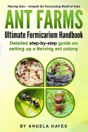 Ant Farms - The Ultimate Formicarium Handbook: Detailed Step-by-Step Guide to Setting Up a Thriving Ant Colony