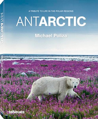 Antarctic: A Tribute to Life in the Polar Regions - Poliza, Michael (Photographer)