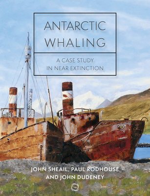 Antarctic Whaling: A Case Study in Near Extinction - Sheail, John, and Rodhouse, Paul, and Dudeney, John