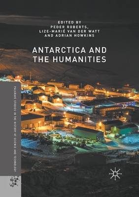 Antarctica and the Humanities - Peder, Roberts (Editor), and Van Der Watt, Lize-Mari (Editor), and Howkins, Adrian (Editor)