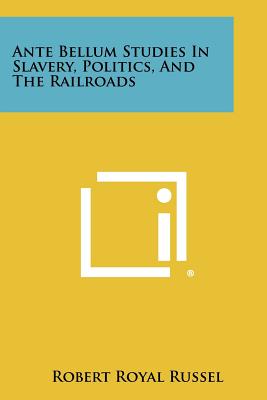 Ante Bellum Studies in Slavery, Politics, and the Railroads - Russel, Robert Royal