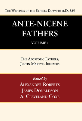 Ante-Nicene Fathers: Translations of the Writings of the Fathers Down to A.D. 325, Volume 1 - Roberts, Alexander (Editor), and Donaldson, James (Editor), and Coxe, A Cleveland (Editor)