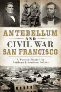 Antebellum and Civil War San Francisco: A Western Theater for Northern & Southern Politics