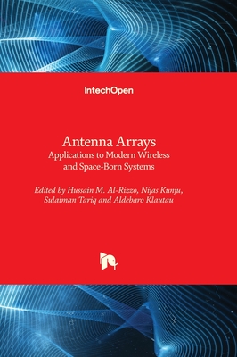 Antenna Arrays - Applications to Modern Wireless and Space-Born Systems - Al-Rizzo, Hussain (Editor), and Kunju, Nijas (Editor), and Tariq, Sulaiman (Editor)