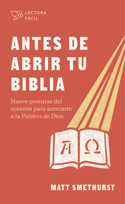 Antes de Abrir Tu Biblia: Nueve Posturas del Corazn Para Acercarte a la Palabra de Dios - Smethurst, Matt