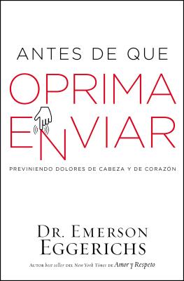 Antes de Que Oprima Enviar: Previniendo Dolores de Cabeza y de Corazon - Eggerichs, Emerson, Dr., PhD