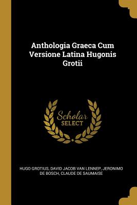 Anthologia Graeca Cum Versione Latina Hugonis Grotii - Grotius, Hugo, and Van Lennep, David Jacob, and De Bosch, Jeronimo