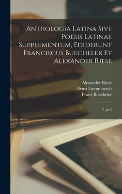 Anthologia latina sive poesis latinae supplementum, ediderunt Franciscus Buecheler et Alexander Riese: 2, pt.3 - Buecheler, Franz, and Riese, Alexander, and Lommatzsch, Ernst