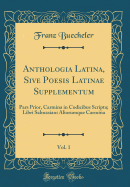 Anthologia Latina, Sive Poesis Latinae Supplementum, Vol. 1: Pars Prior, Carmina in Codicibus Scripta; Libri Salmasiani Aliorumque Carmina (Classic Reprint)