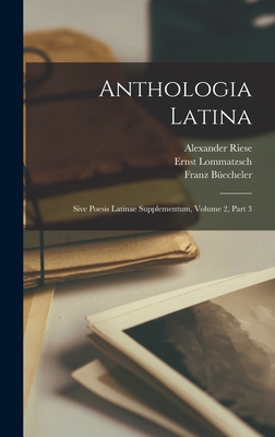 Anthologia Latina: Sive Poesis Latinae Supplementum, Volume 2, Part 3 - B?echeler, Franz, and Riese, Alexander, and Lommatzsch, Ernst