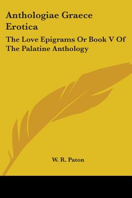 Anthologiae Graece Erotica: The Love Epigrams Or Book V Of The Palatine Anthology - Paton, W R (Editor)