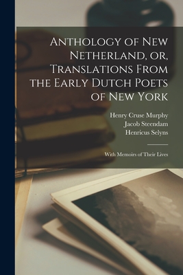 Anthology of New Netherland, or, Translations From the Early Dutch Poets of New York: With Memoirs of Their Lives - Murphy, Henry Cruse 1810-1882, and Steendam, Jacob B 1616 (Creator), and Selyns, Henricus 1636-1701