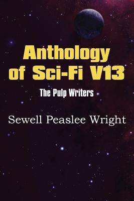 Anthology of Sci-Fi V13, the Pulp Writers - Sewell Peaslee Wright - Wright, Sewell Peaslee