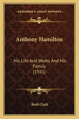 Anthony Hamilton: His Life And Works And His Family (1921) - Clark, Ruth