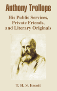 Anthony Trollope; His Public Services, Private Friends, and Literary Originals