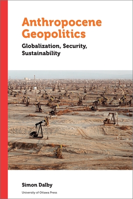 Anthropocene Geopolitics: Globalization, Security, Sustainability - Dalby, Simon