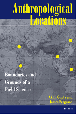 Anthropological Locations: Boundaries and Grounds of a Field Science - Gupta, Akhil (Editor), and Ferguson, James (Editor)