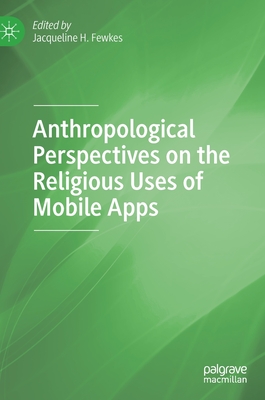 Anthropological Perspectives on the Religious Uses of Mobile Apps - Fewkes, Jacqueline H (Editor)