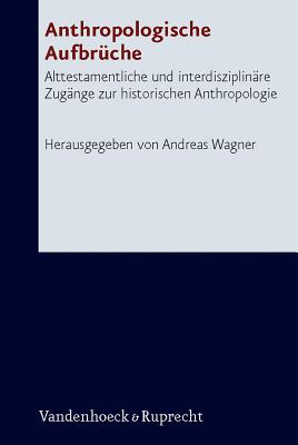 Anthropologische Aufbruche: Alttestamentliche Und Interdisziplinare Zugange Zur Historischen Anthropologie - Wagner, Andreas, Professor, Ph.D. (Editor)