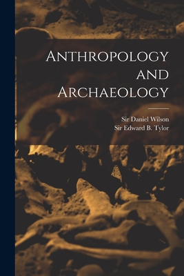 Anthropology and Archaeology [microform] - Wilson, Daniel, Sir (Creator), and Tylor, Edward B (Edward Burnett), Sir (Creator)