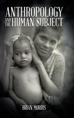Anthropology and the Human Subject - Morris, Brian