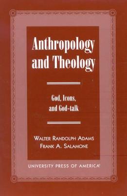 Anthropology and Theology: Gods, Icons, and God-Talk - Adams, William Randolph, and Salamone, Frank A, and Adams, Walter Randolph (Contributions by)