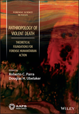 Anthropology of Violent Death: Theoretical Foundations for Forensic Humanitarian Action - Parra, Roberto C. (Editor), and Ubelaker, Douglas H. (Editor)