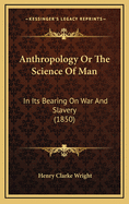 Anthropology or the Science of Man: In Its Bearing on War and Slavery (1850)