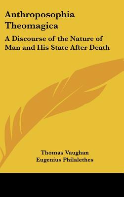 Anthroposophia Theomagica: A Discourse of the Nature of Man and His State After Death - Vaughan, Thomas, and Philalethes, Eugenius