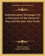 Anthroposophia Theomagica or a Discourse of the Nature of Man and His State After Death