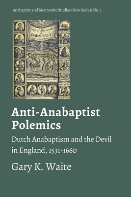 Anti-Anabaptist Polemics: Dutch Anabaptism and the Devil in England, 1531-1660 - Waite, Gary K