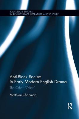 Anti-Black Racism in Early Modern English Drama: The Other "Other" - Chapman, Matthieu