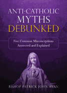 Anti-Catholic Myths Debunked: Five Common Misconceptions Answered and Explained