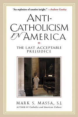 Anti-Catholicism in America The Last Acceptable Prejudice - Massa, Mark