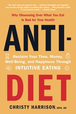 Anti-Diet: Reclaim Your Time, Money, Well-Being, and Happiness Through Intuitive Eating - Harrison, Christy, MPH, Rd