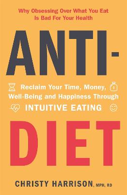 Anti-Diet: Reclaim Your Time, Money, Well-Being and Happiness Through Intuitive Eating - Harrison, Christy
