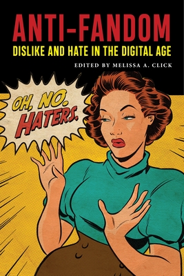 Anti-Fandom: Dislike and Hate in the Digital Age - Click, Melissa A (Editor)