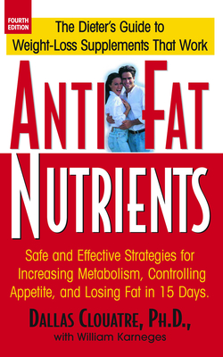 Anti-Fat Nutrients: Safe and Effective Strategies for Increasing Metabolism, Controlling Appetite, and Losing Fat in 15 Days - Clouatre, Dallas, and Karneges, William