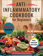 Anti-Inflammatory Cookbook for Beginners: Boost Your Immunity, Reduce Inflammation and Attain a Healthier Lifestyle with Nutritious Recipes 30-Day Meal Plan with Colorful Pictures