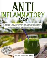 Anti Inflammatory Diet: A Complete Book To Reduce Inflammation Naturally, With a Plant Based Diet. Healthy Vegan And Vegetarian Meal Planning. Top Anti-Inflammatory Foods