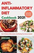 ANTI-INFLAMMATORY DIET Cookbook 2021: Delicious And Easy Recipes To Reduce Inflammation, Prevent Degenerative Diseases, And Healing Your Immune System. 21 Days Healthy Meal Plan To Lose Weight Included