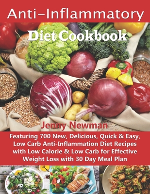 Anti-Inflammatory Diet Cookbook: Featuring 700 New, Delicious, Quick & Easy, Low Carb Anti-Inflammation Diet Recipes with Low Calorie & Low Carb for Effective Weight Loss with 30 Day Meal Plan - Newman, Jenny