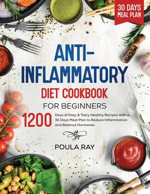 Anti-Inflammatory Diet Cookbook for Beginners: 1200 Days of Easy & Tasty Healthy Recipes with a 30 Days Meal Plan to Reduce Inflammation and Balance Hormones - Ray, Poula