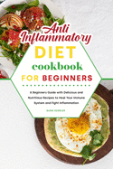 Anti-Inflammatory Diet Cookbook for Beginners: A Beginners Guide with Delicious and Nutritious Recipes to Heal Your Immune System and Fight Inflammation