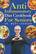 Anti Inflammatory Diet Cookbook for Seniors: Tasty, Quick, Affordable & Healthy Recipes with Easy to Find Ingredients to Reduce and Relieve Inflammation for Beginners and Newly Diagnosed