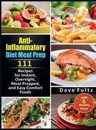 Anti-Inflammatory Diet Meal Prep: 111 Recipes for Instant, Overnight, Meal-Prepped, and Easy Comfort Foods with 6 Weekly Plans
