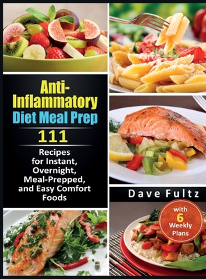 Anti-Inflammatory Diet Meal Prep: 111 Recipes for Instant, Overnight, Meal-Prepped, and Easy Comfort Foods with 6 Weekly Plans - Fultz, Dave