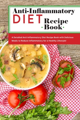 Anti-Inflammatory Diet Recipe Book: A Detailed Anti-Inflammatory Diet Recipe Book with Delicious Meals to Reduce Inflammatory for a Healthy Lifestyle! - Kessler, Susie