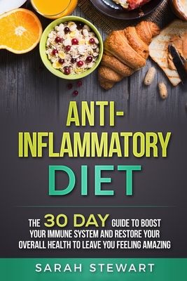 Anti-Inflammatory Diet: The 30 Day Guide to Boost Your Immune System and Restore Your Overall Health to Live a Better Lifestyle - Stewart, Sarah