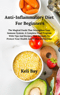 Anti- Inflammatory Diet with Tips and Recipes That Detoxify to Protect Your Health and Wellness Overtime: The Magical Foods That Strengthen Your Immune System. a Complete Food Program for Beginners